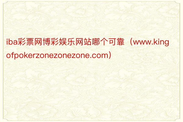 iba彩票网博彩娱乐网站哪个可靠（www.kingofpokerzonezonezone.com）