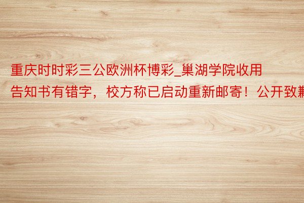 重庆时时彩三公欧洲杯博彩_巢湖学院收用告知书有错字，校方称已启动重新邮寄！公开致歉