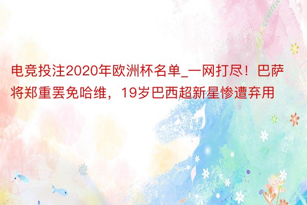 电竞投注2020年欧洲杯名单_一网打尽！巴萨将郑重罢免哈维，19岁巴西超新星惨遭弃用