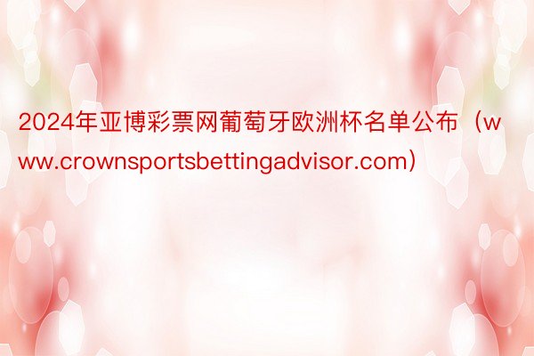 2024年亚博彩票网葡萄牙欧洲杯名单公布（www.crownsportsbettingadvisor.com）
