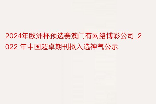 2024年欧洲杯预选赛澳门有网络博彩公司_2022 年中国超卓期刊拟入选神气公示