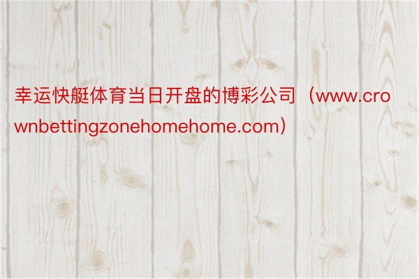 幸运快艇体育当日开盘的博彩公司（www.crownbettingzonehomehome.com）