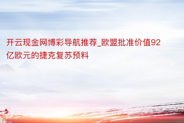 开云现金网博彩导航推荐_欧盟批准价值92亿欧元的捷克复苏预料